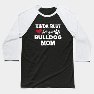 Bulldog - Kinda busy being a bulldog mom Baseball T-Shirt